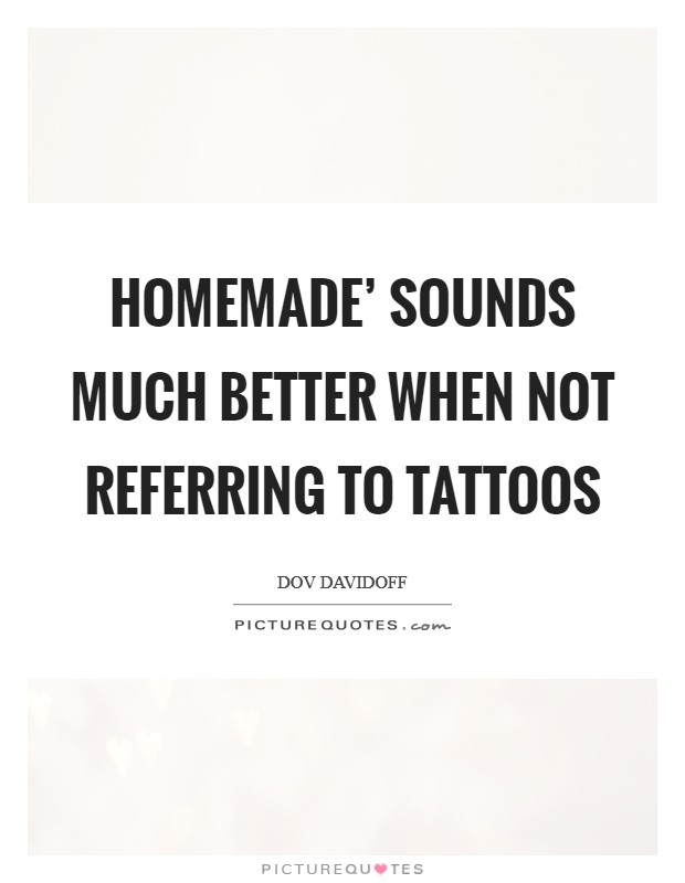 Homemade' sounds much better when not referring to tattoos Picture Quote #1