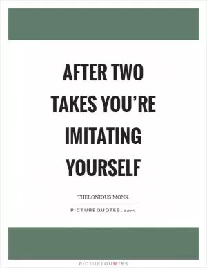 After two takes you’re imitating yourself Picture Quote #1