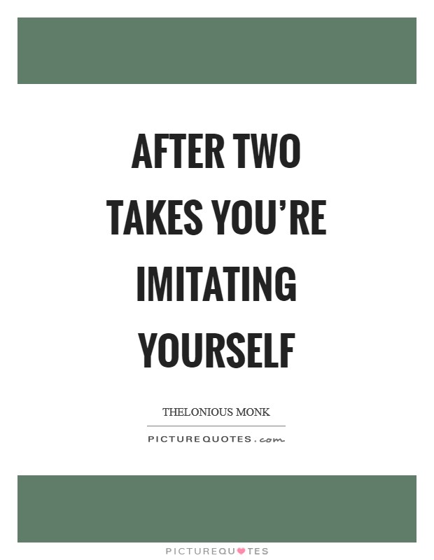 After two takes you're imitating yourself Picture Quote #1