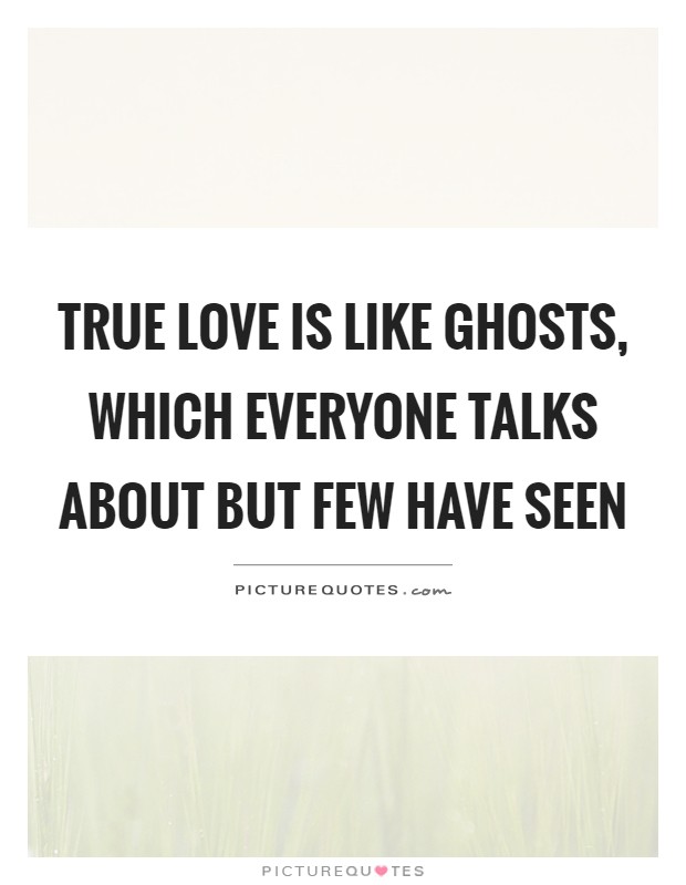True love is like ghosts, which everyone talks about but few have seen Picture Quote #1