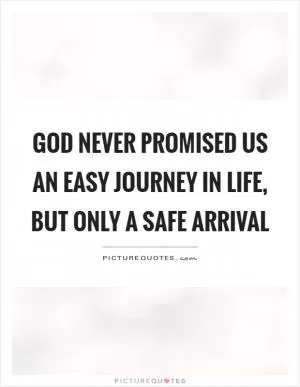 God never promised us an easy journey in life, but only a safe arrival Picture Quote #1