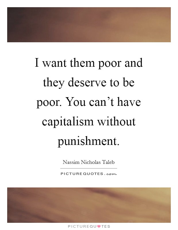 I want them poor and they deserve to be poor. You can't have capitalism without punishment Picture Quote #1