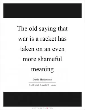 The old saying that war is a racket has taken on an even more shameful meaning Picture Quote #1