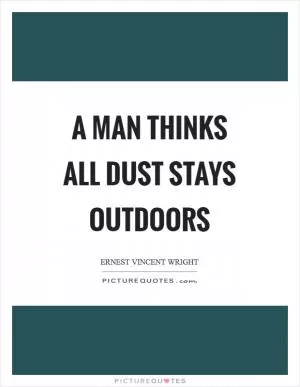 A man thinks all dust stays outdoors Picture Quote #1