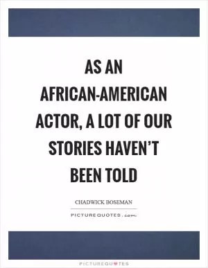 As an African-American actor, a lot of our stories haven’t been told Picture Quote #1