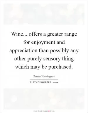 Wine... offers a greater range for enjoyment and appreciation than possibly any other purely sensory thing which may be purchased Picture Quote #1