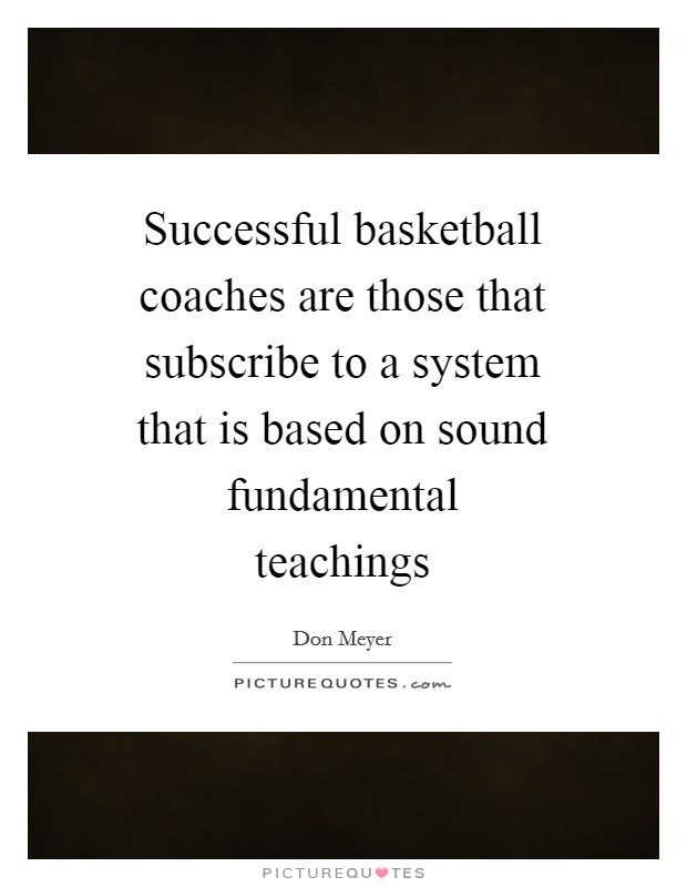 Successful basketball coaches are those that subscribe to a system that is based on sound fundamental teachings Picture Quote #1