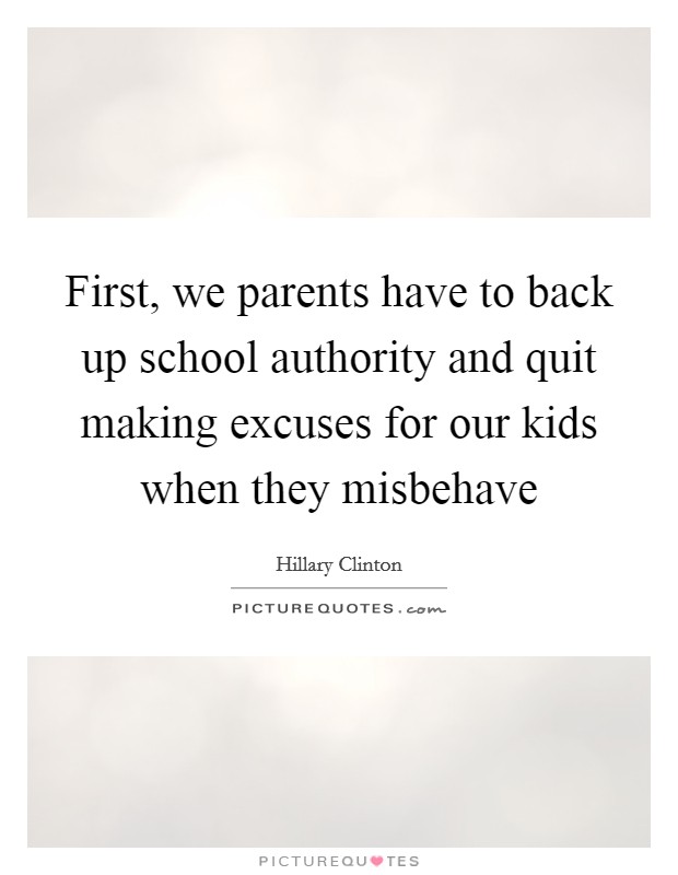 First, we parents have to back up school authority and quit making excuses for our kids when they misbehave Picture Quote #1
