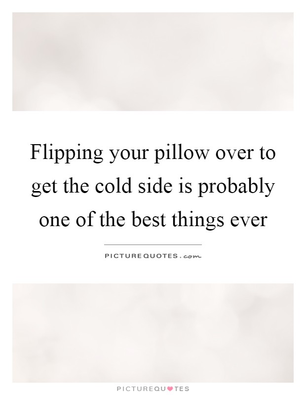 Flipping your pillow over to get the cold side is probably one of the best things ever Picture Quote #1