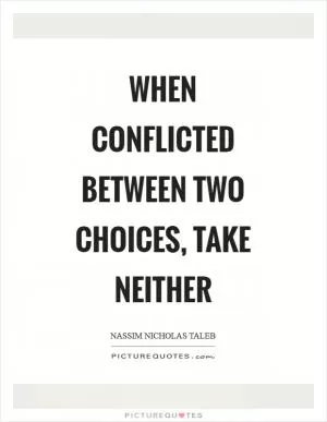 When conflicted between two choices, take neither Picture Quote #1