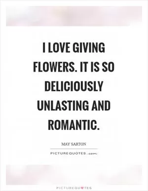 I love giving flowers. It is so deliciously unlasting and romantic Picture Quote #1
