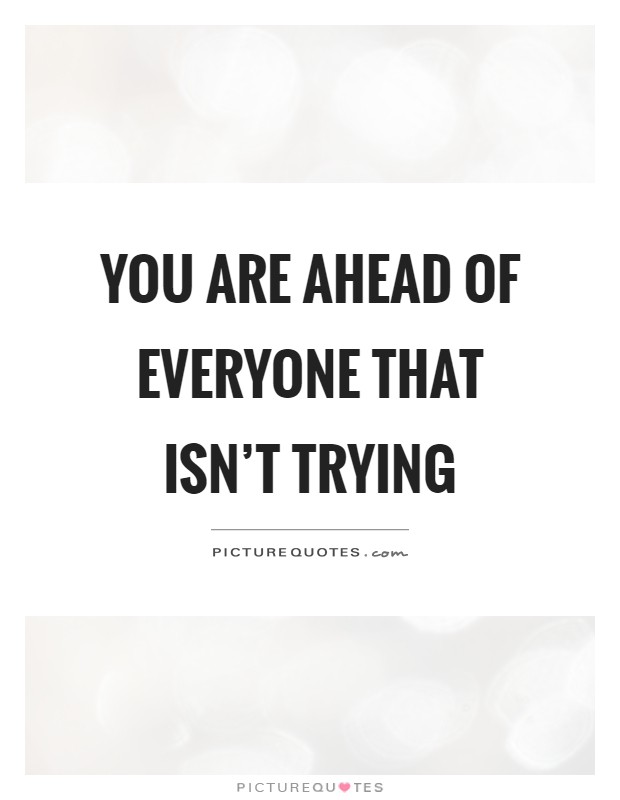 You are ahead of everyone that isn't trying Picture Quote #1