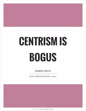 Centrism is bogus Picture Quote #1