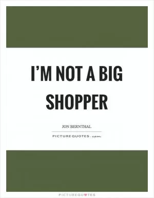 I’m not a big shopper Picture Quote #1