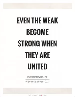Even the weak become strong when they are united Picture Quote #1