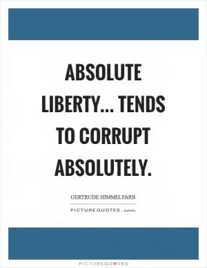 Absolute liberty... tends to corrupt absolutely Picture Quote #1