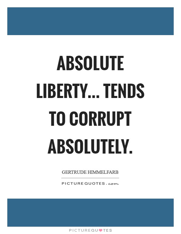 Absolute liberty... tends to corrupt absolutely Picture Quote #1
