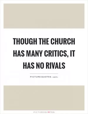 Though the church has many critics, it has no rivals Picture Quote #1