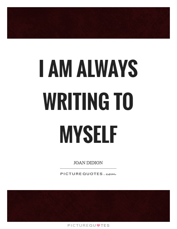 I am always writing to myself Picture Quote #1