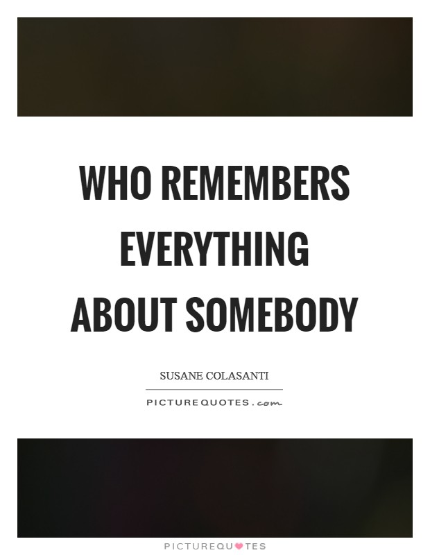 Who remembers everything about somebody Picture Quote #1