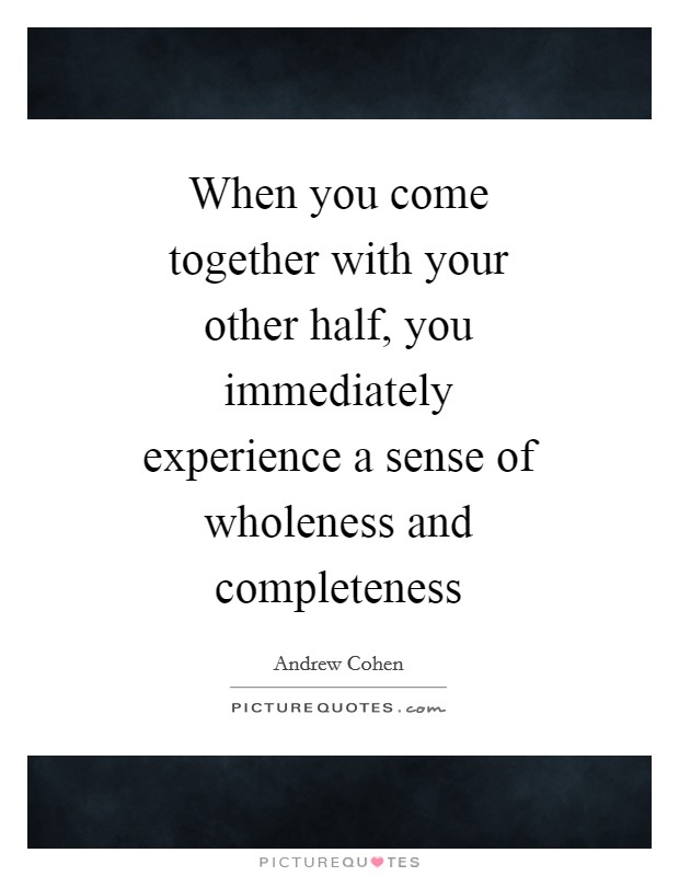 When you come together with your other half, you immediately experience a sense of wholeness and completeness Picture Quote #1