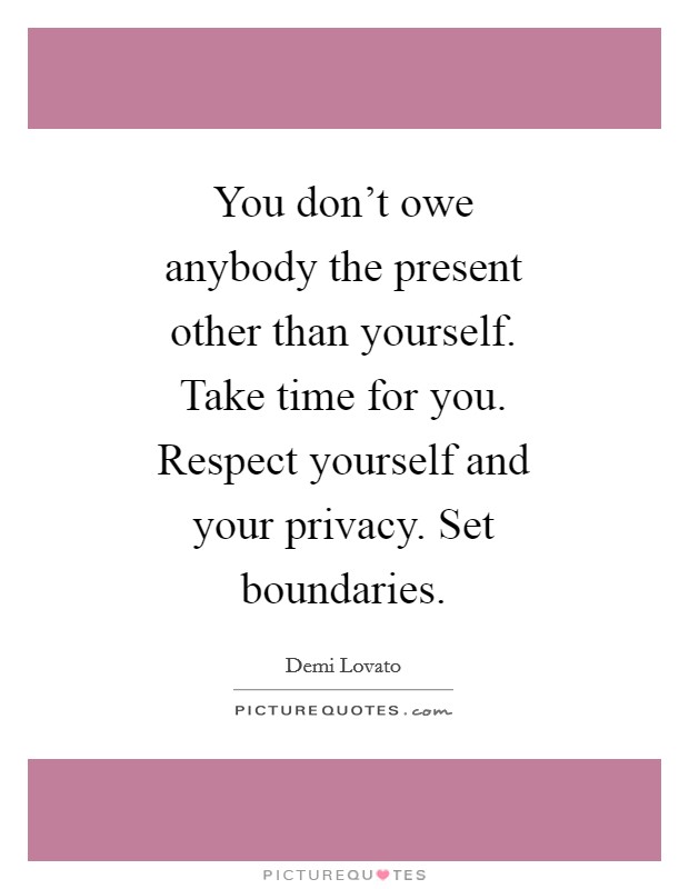 You don't owe anybody the present other than yourself. Take time for you. Respect yourself and your privacy. Set boundaries Picture Quote #1