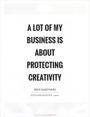 A lot of my business is about protecting creativity Picture Quote #1