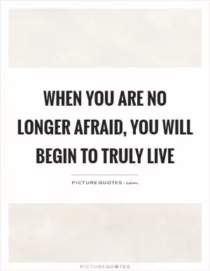 When you are no longer afraid, you will begin to truly live Picture Quote #1