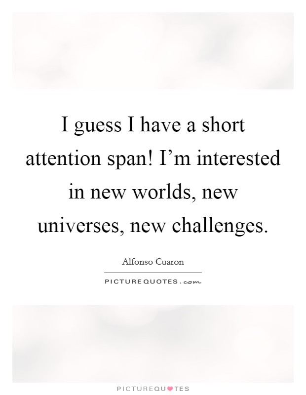 I guess I have a short attention span! I'm interested in new worlds, new universes, new challenges Picture Quote #1