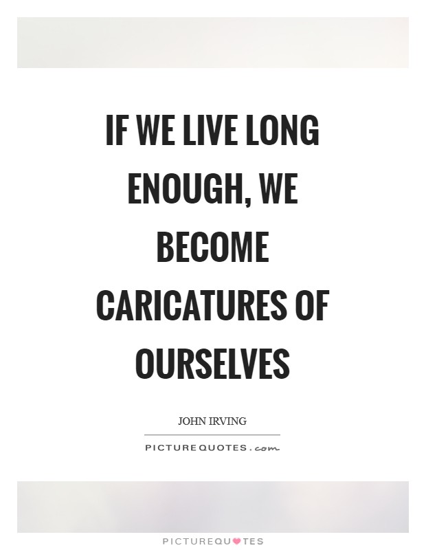 If we live long enough, we become caricatures of ourselves Picture Quote #1