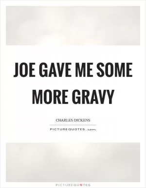 Joe gave me some more gravy Picture Quote #1