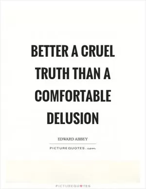 Better a cruel truth than a comfortable delusion Picture Quote #1