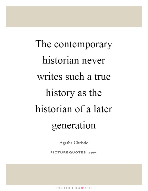 The contemporary historian never writes such a true history as the historian of a later generation Picture Quote #1