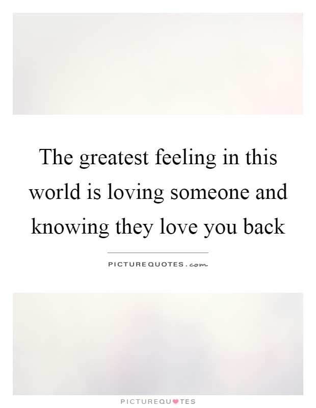 The greatest feeling in this world is loving someone and knowing they love you back Picture Quote #1