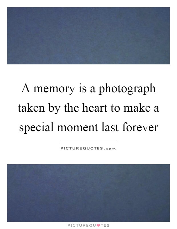 A memory is a photograph taken by the heart to make a special moment last forever Picture Quote #1
