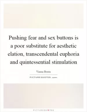Pushing fear and sex buttons is a poor substitute for aesthetic elation, transcendental euphoria and quintessential stimulation Picture Quote #1