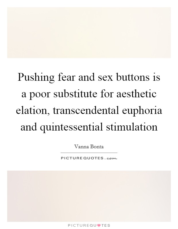 Pushing fear and sex buttons is a poor substitute for aesthetic elation, transcendental euphoria and quintessential stimulation Picture Quote #1