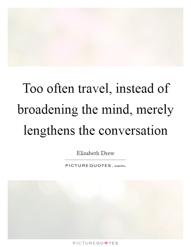 Too often travel, instead of broadening the mind, merely lengthens the conversation Picture Quote #1