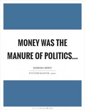 Money was the manure of politics Picture Quote #1