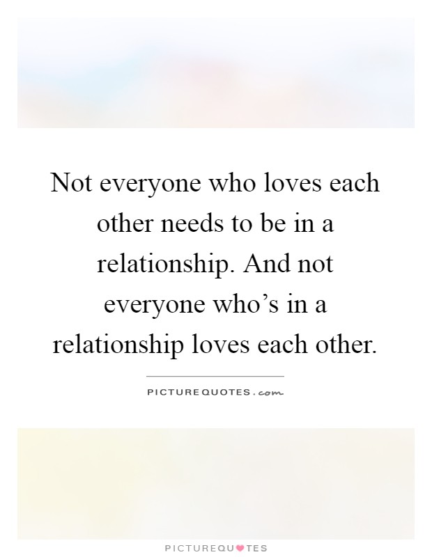 Not everyone who loves each other needs to be in a relationship. And not everyone who's in a relationship loves each other Picture Quote #1