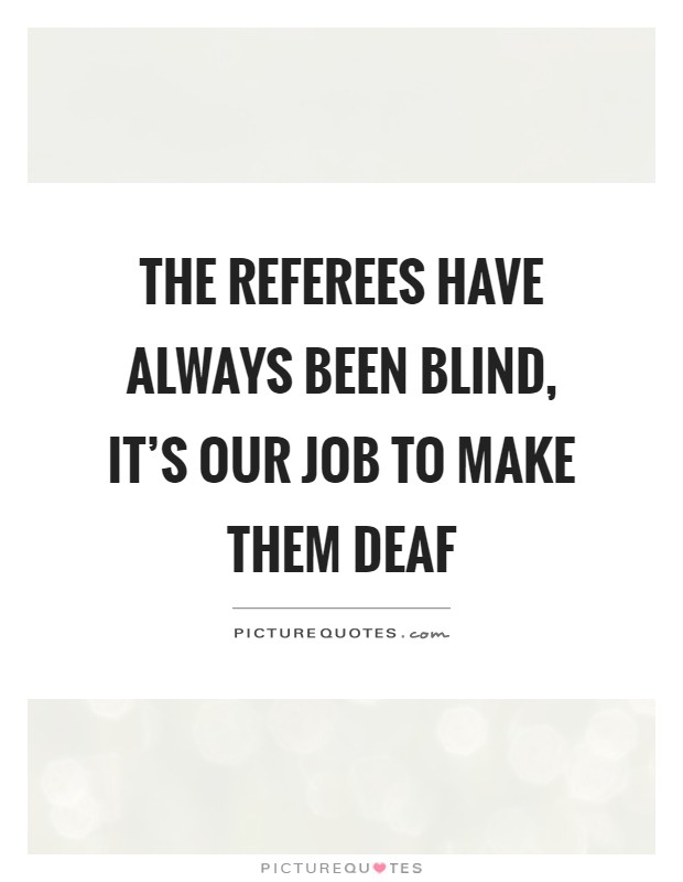 The referees have always been blind, it's our job to make them deaf Picture Quote #1