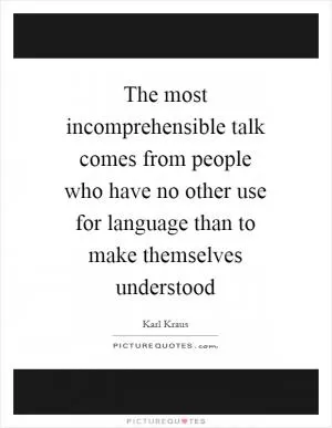 The most incomprehensible talk comes from people who have no other use for language than to make themselves understood Picture Quote #1