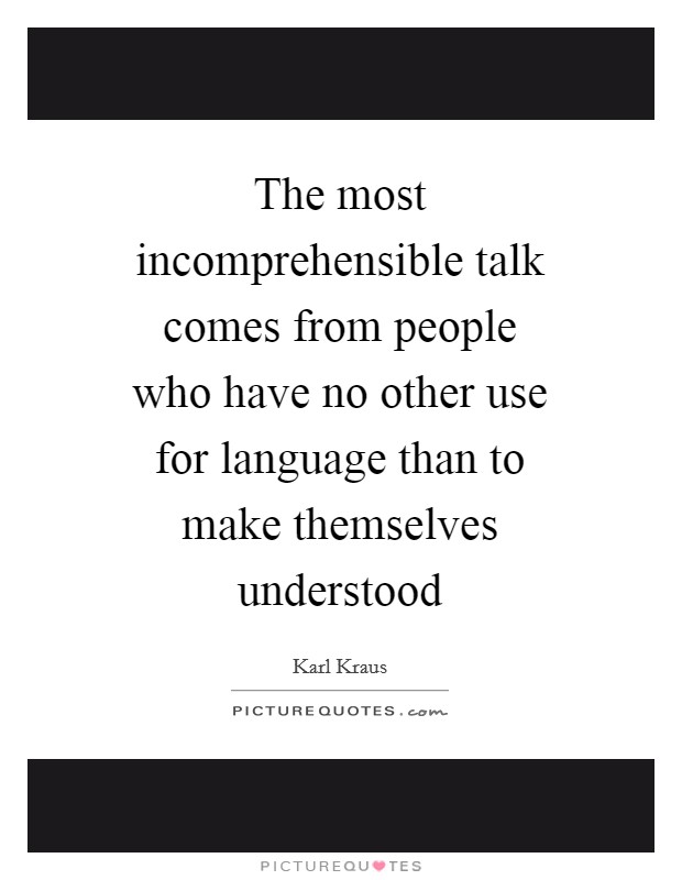 The most incomprehensible talk comes from people who have no other use for language than to make themselves understood Picture Quote #1