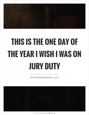 This is the one day of the year I wish I was on jury duty Picture Quote #1