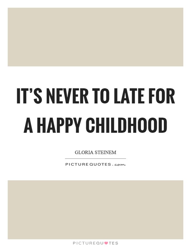 It's never to late for a happy childhood Picture Quote #1