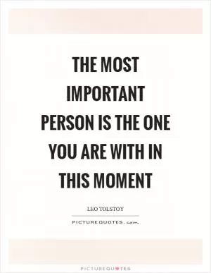 The most important person is the one you are with in this moment Picture Quote #1