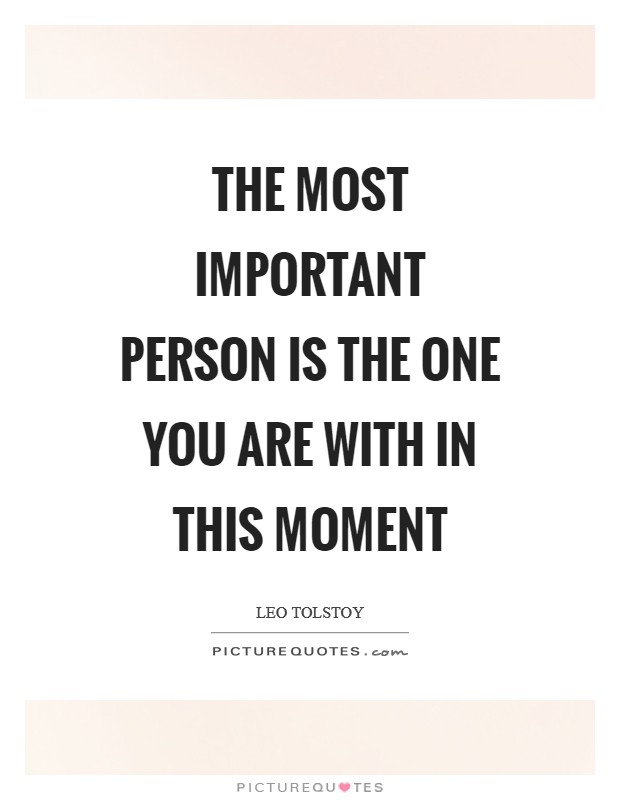 The most important person is the one you are with in this moment Picture Quote #1