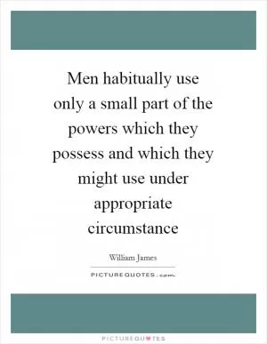 Men habitually use only a small part of the powers which they possess and which they might use under appropriate circumstance Picture Quote #1