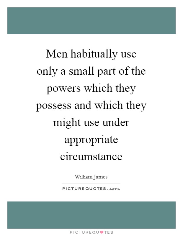 Men habitually use only a small part of the powers which they possess and which they might use under appropriate circumstance Picture Quote #1