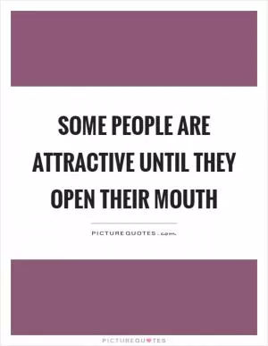 Some people are attractive until they open their mouth Picture Quote #1